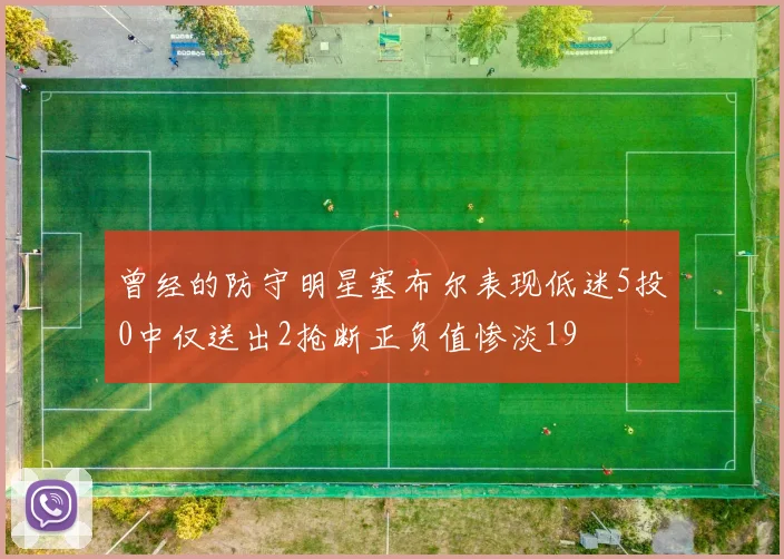 曾经的防守明星塞布尔表现低迷5投0中仅送出2抢断正负值惨淡19