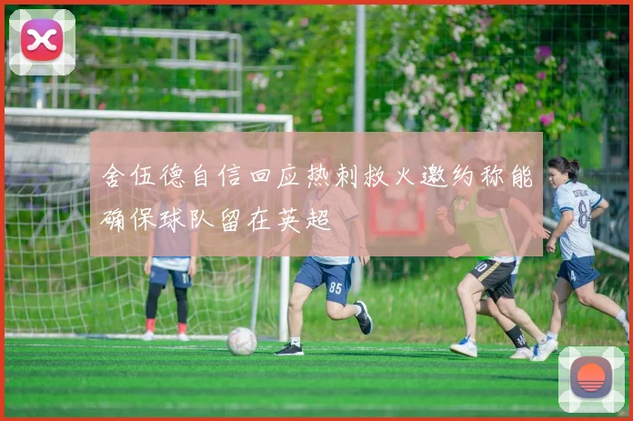 舍伍德自信回应热刺救火邀约称能确保球队留在英超