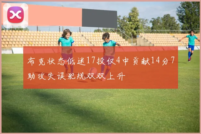 布克状态低迷17投仅4中贡献14分7助攻失误犯规双双上升