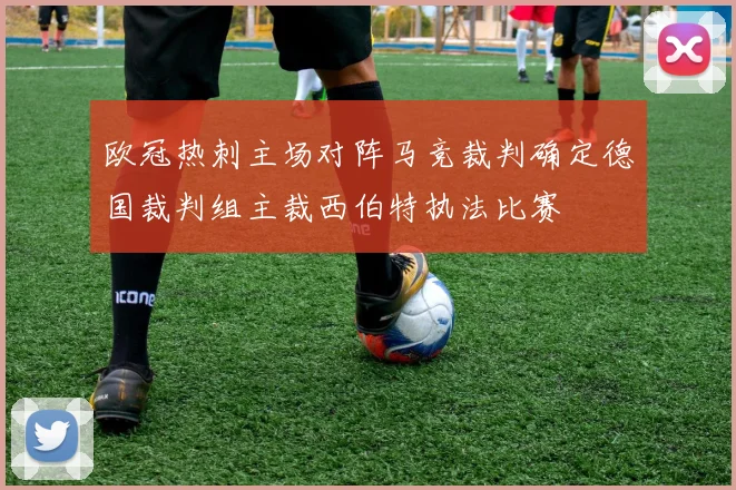 欧冠热刺主场对阵马竞裁判确定德国裁判组主裁西伯特执法比赛